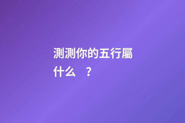 測測你的五行屬什么？